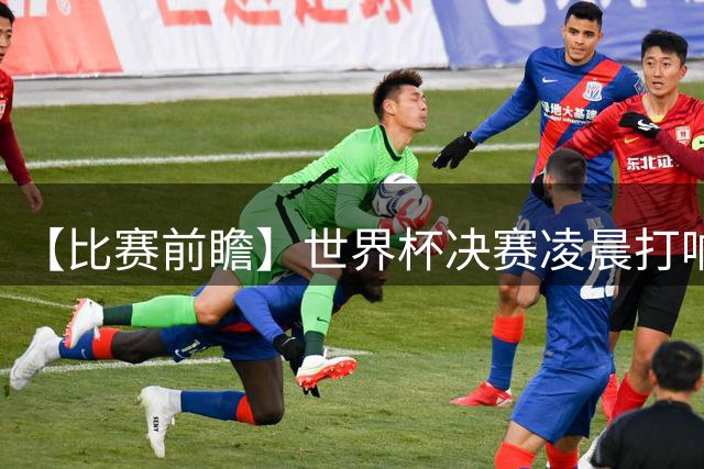 【比赛前瞻】世界杯决赛凌晨打响，是阿根廷卫冕还是西班牙夺冠？
