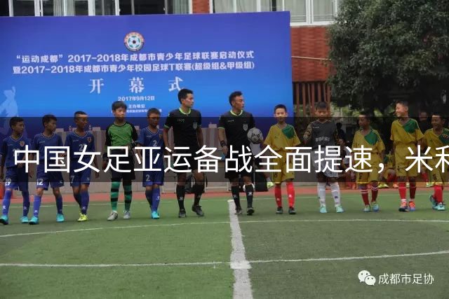 中国女足亚运备战全面提速，米利西奇：体能提升是出线关键