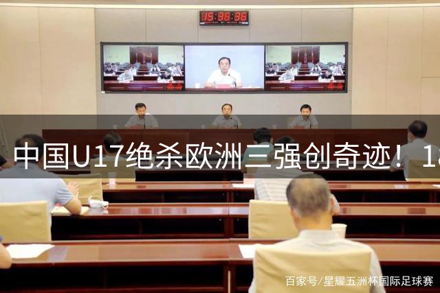 中国U17绝杀欧洲三强创奇迹！18岁小将替补登场秒变关键先生