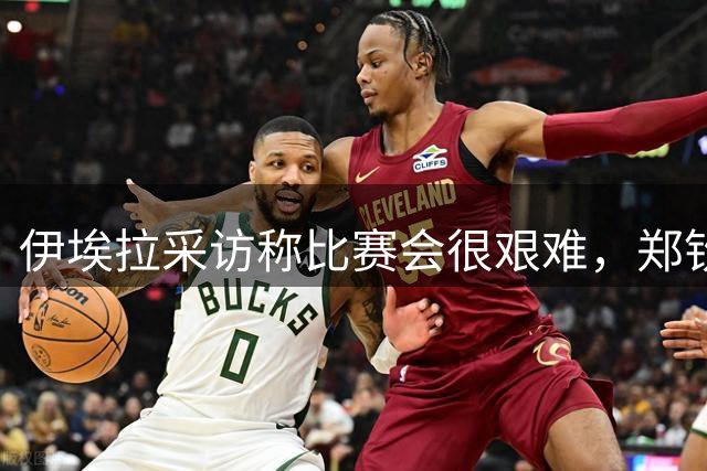 伊埃拉采访称比赛会很艰难，郑钦文直言专注自己、坚持打法是挑战