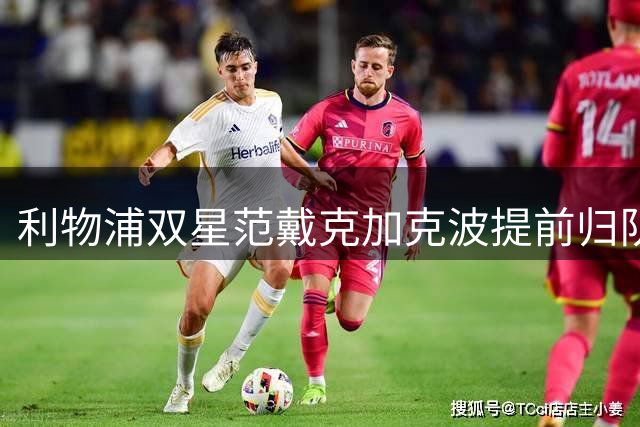 利物浦双星范戴克加克波提前归队 季前训练拉开序幕