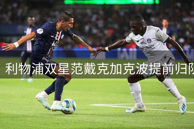 利物浦双星范戴克加克波提前归队 季前训练拉开序幕