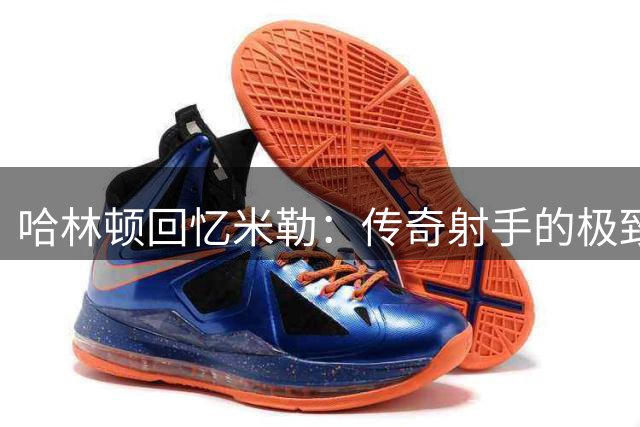 哈林顿回忆米勒：传奇射手的极致自律