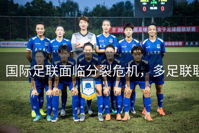 国际足联面临分裂危机，多足联联合施压要求主席下台