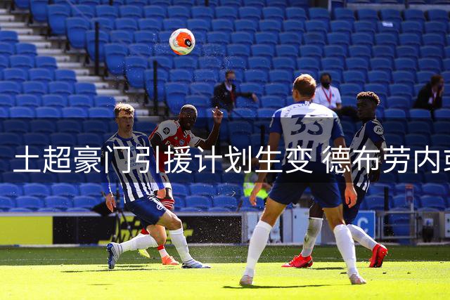 土超豪门引援计划生变 德布劳内或成加拉塔萨雷新目标