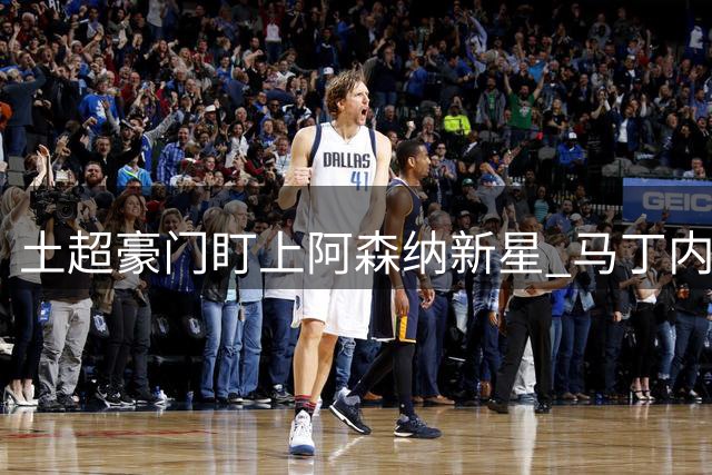 土超豪门盯上阿森纳新星 马丁内利成莱奥替代方案