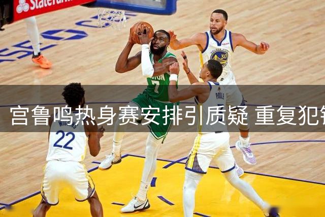 宫鲁鸣热身赛安排引质疑 重复犯错恐影响女篮世界杯征程