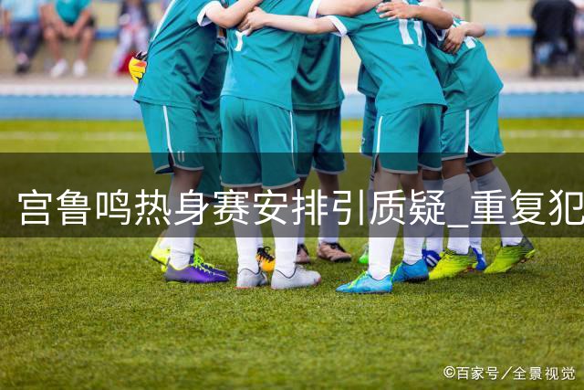 宫鲁鸣热身赛安排引质疑 重复犯错恐影响女篮世界杯征程