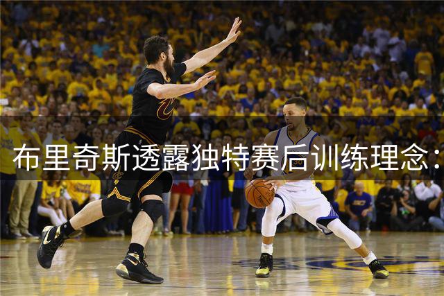 布里奇斯透露独特赛后训练理念：体能极限才是开始