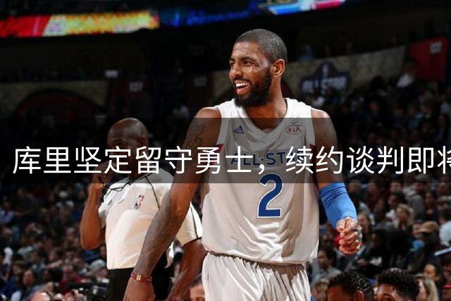 库里坚定留守勇士，续约谈判即将启动
