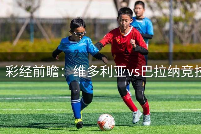彩经前瞻：维多利亚vs巴拉纳竞技，主队落后两球期盼奇迹