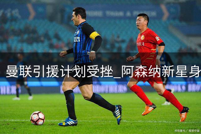 曼联引援计划受挫 阿森纳新星身价暴涨令红魔却步