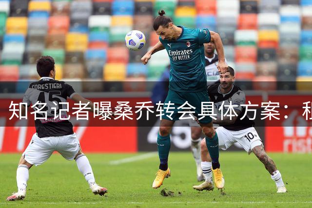 知名记者曝桑乔转会具体方案：租借＋强制买断条款