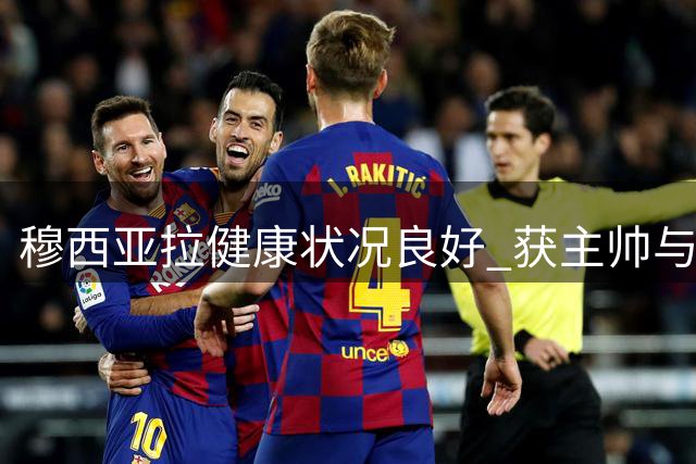 穆西亚拉健康状况良好 获主帅与俱乐部充分信任