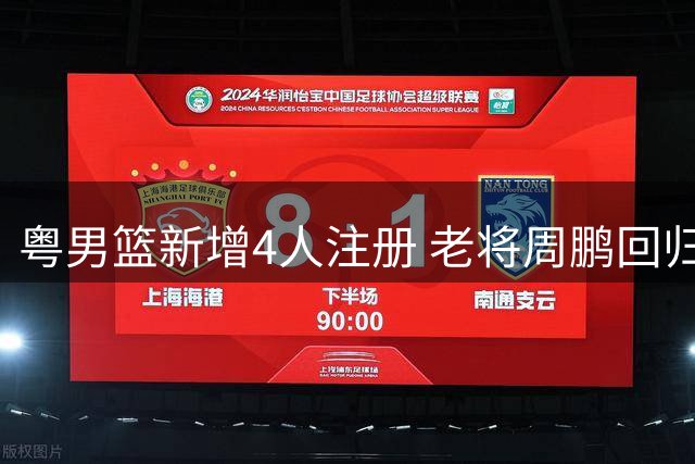 粤男篮新增4人注册 老将周鹏回归阵容引关注