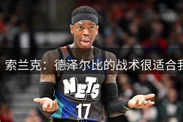 索兰克：德泽尔比的战术很适合我，我很期待这个赛季