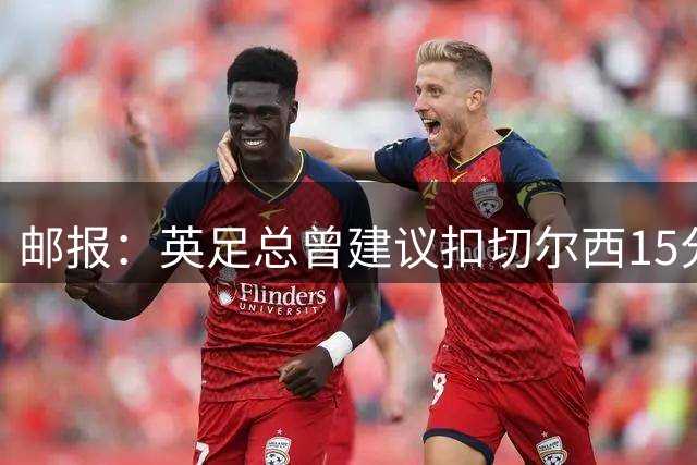邮报：英足总曾建议扣切尔西15分，若上赛季执行将降级