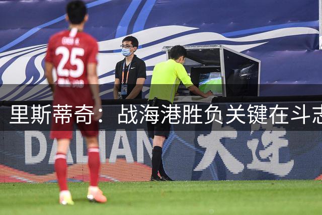 里斯蒂奇：战海港胜负关键在斗志而非实力差距