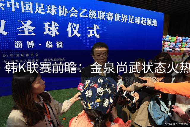 韩K联赛前瞻：金泉尚武状态火热迎战低迷仁川联