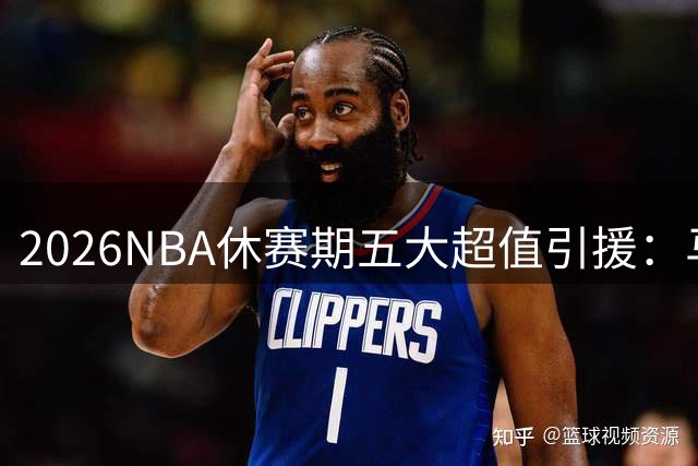 2026NBA休赛期五大超值引援：马刺慧眼锁定顶级3D侧翼