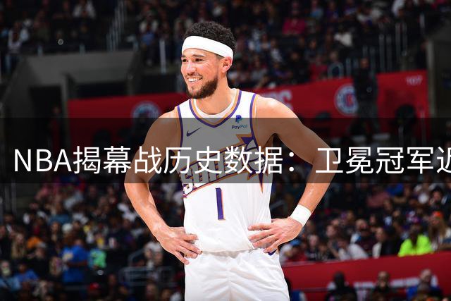 NBA揭幕战历史数据：卫冕冠军近八成胜率 尼克斯保持全胜
