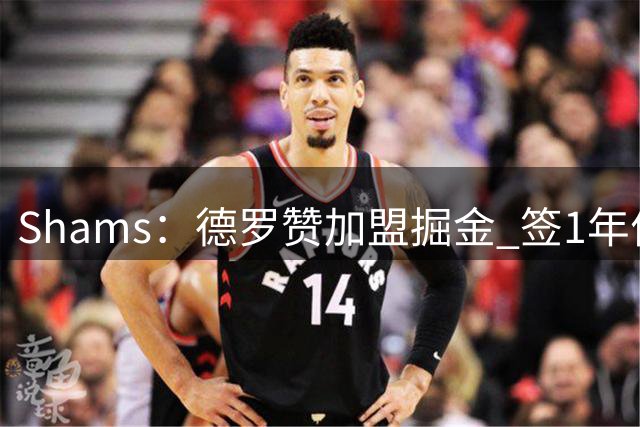 Shams：德罗赞加盟掘金 签1年价值390万美元的合同
